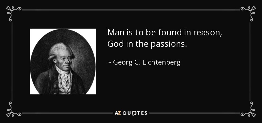 Man is to be found in reason, God in the passions. - Georg C. Lichtenberg