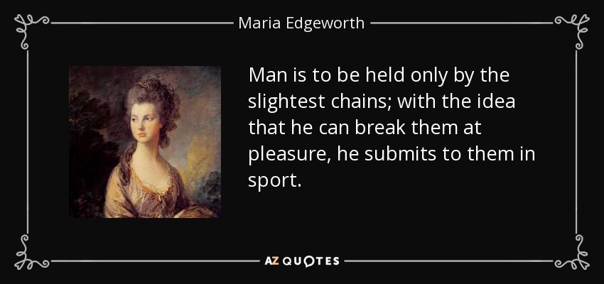 Man is to be held only by the slightest chains; with the idea that he can break them at pleasure, he submits to them in sport. - Maria Edgeworth