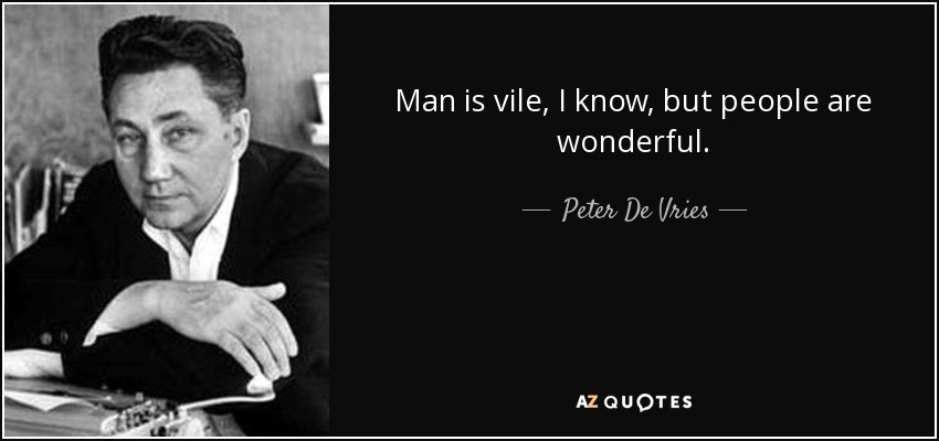Man is vile, I know, but people are wonderful. - Peter De Vries