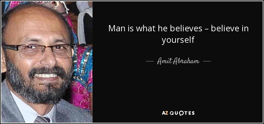 Man is what he believes – believe in yourself - Amit Abraham