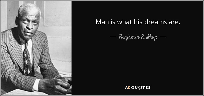 Man is what his dreams are. - Benjamin E. Mays