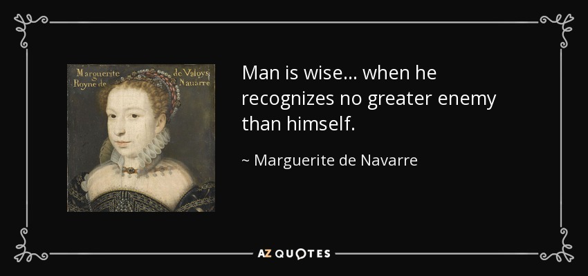 Man is wise ... when he recognizes no greater enemy than himself. - Marguerite de Navarre