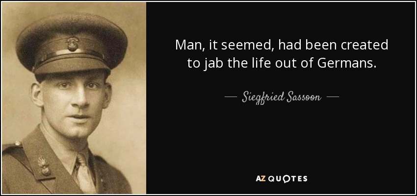 Man, it seemed, had been created to jab the life out of Germans. - Siegfried Sassoon