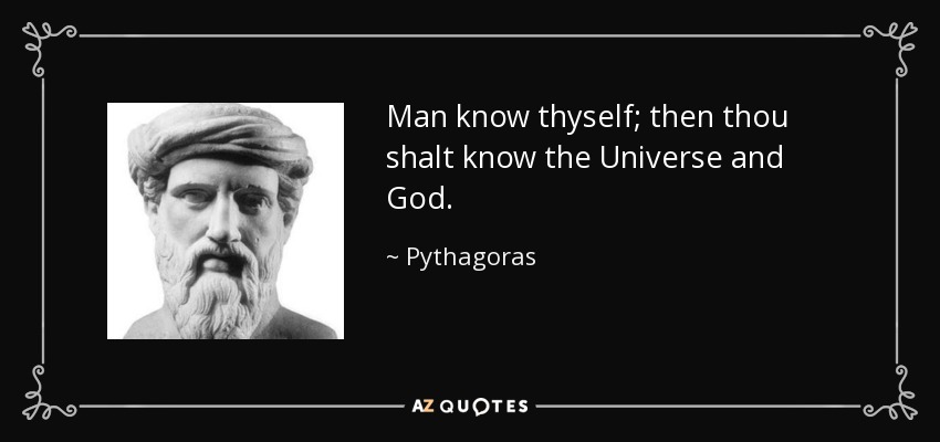 Man know thyself; then thou shalt know the Universe and God. - Pythagoras