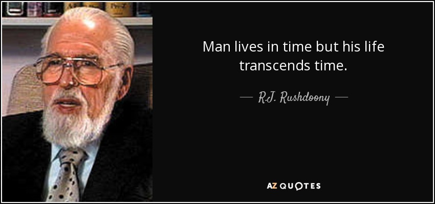 Man lives in time but his life transcends time. - R.J. Rushdoony