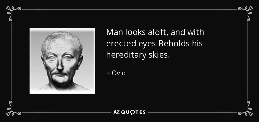Man looks aloft, and with erected eyes Beholds his hereditary skies. - Ovid