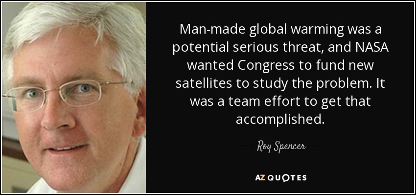 Man-made global warming was a potential serious threat, and NASA wanted Congress to fund new satellites to study the problem. It was a team effort to get that accomplished. - Roy Spencer