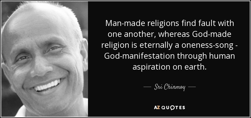 Man-made religions find fault with one another, whereas God-made religion is eternally a oneness-song - God-manifestation through human aspiration on earth. - Sri Chinmoy