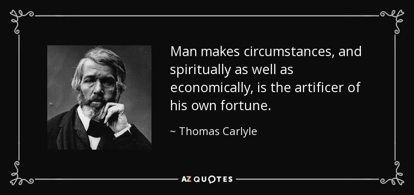 Man makes circumstances, and spiritually as well as economically, is the artificer of his own fortune. - Thomas Carlyle