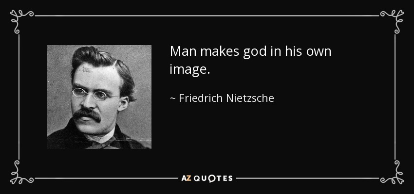 Man makes god in his own image. - Friedrich Nietzsche