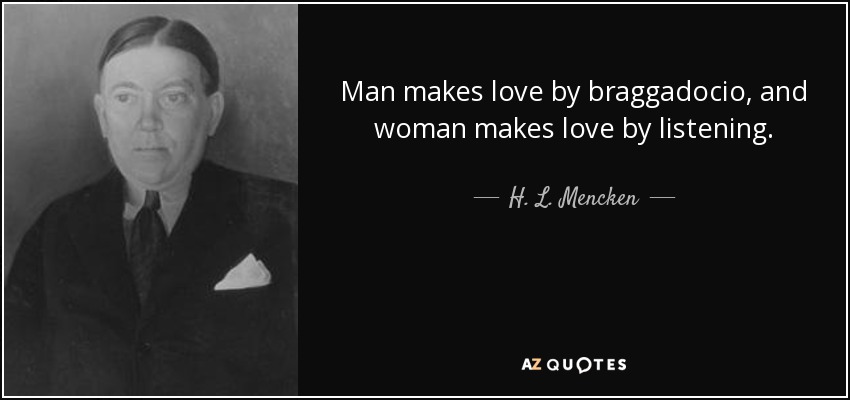 Man makes love by braggadocio, and woman makes love by listening. - H. L. Mencken