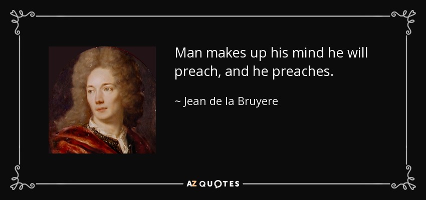 Man makes up his mind he will preach, and he preaches. - Jean de la Bruyere