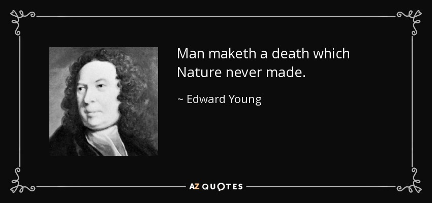 Man maketh a death which Nature never made. - Edward Young