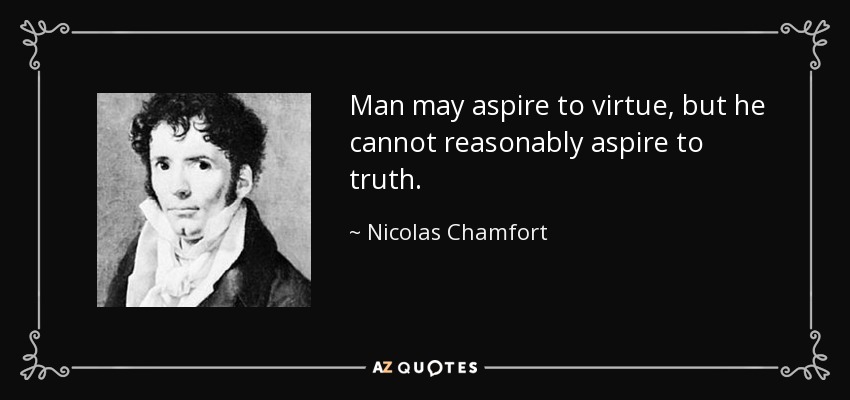 Man may aspire to virtue, but he cannot reasonably aspire to truth. - Nicolas Chamfort