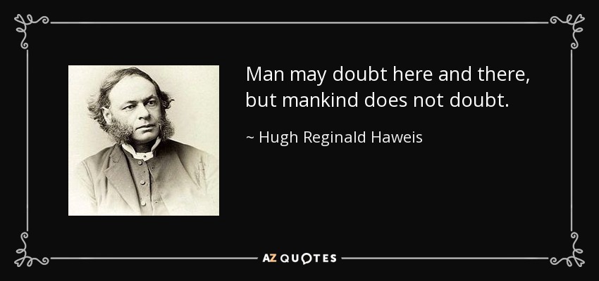 Man may doubt here and there, but mankind does not doubt. - Hugh Reginald Haweis