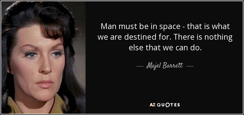 Man must be in space - that is what we are destined for. There is nothing else that we can do. - Majel Barrett