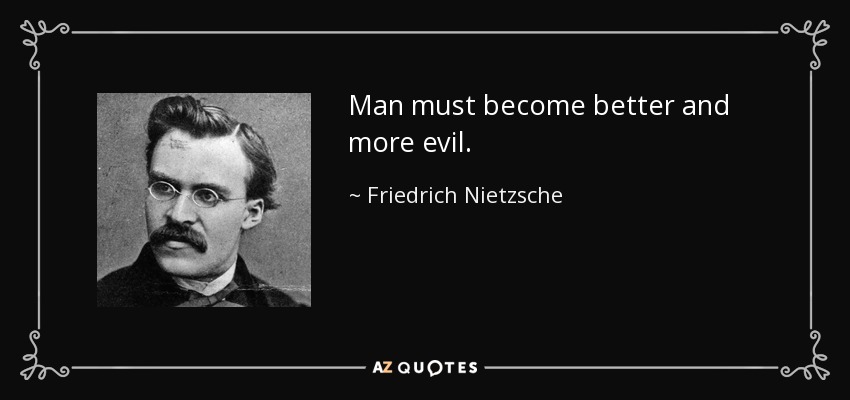 Man must become better and more evil. - Friedrich Nietzsche