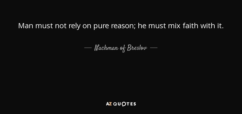 Man must not rely on pure reason; he must mix faith with it. - Nachman of Breslov
