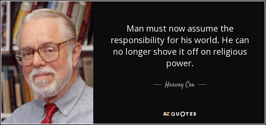 Man must now assume the responsibility for his world. He can no longer shove it off on religious power. - Harvey Cox