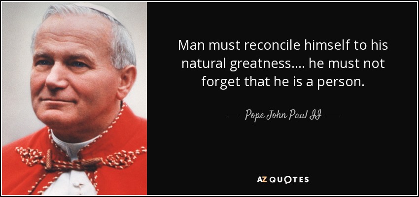 Man must reconcile himself to his natural greatness.... he must not forget that he is a person. - Pope John Paul II
