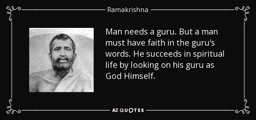 Man needs a guru. But a man must have faith in the guru's words. He succeeds in spiritual life by looking on his guru as God Himself. - Ramakrishna