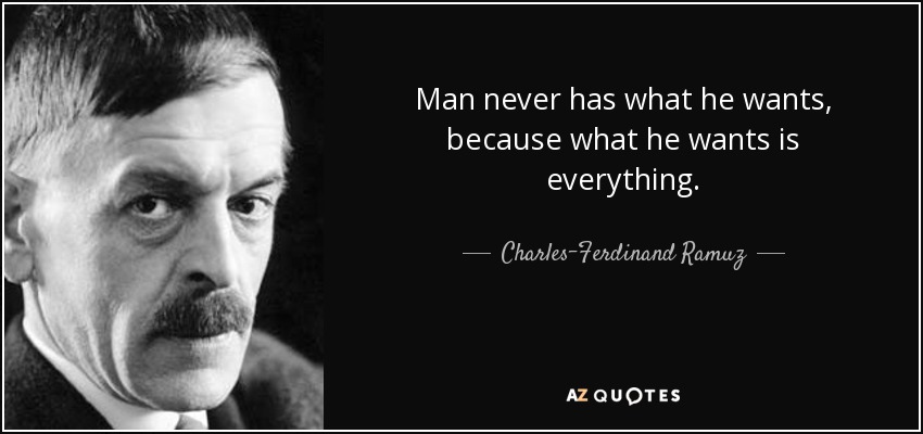 Man never has what he wants, because what he wants is everything. - Charles-Ferdinand Ramuz