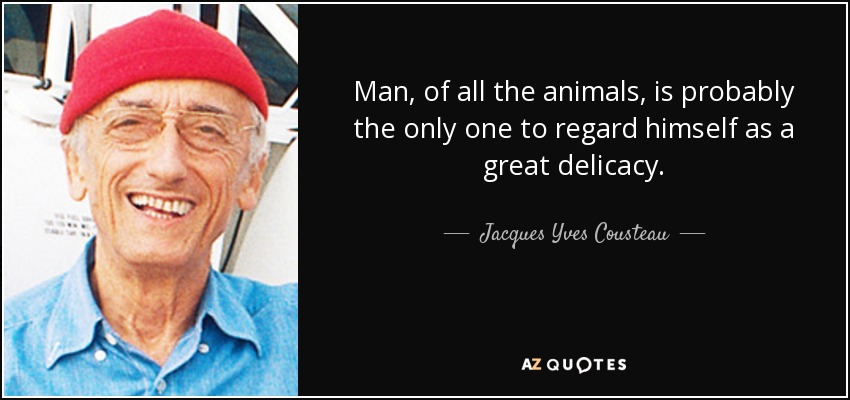 Man, of all the animals, is probably the only one to regard himself as a great delicacy. - Jacques Yves Cousteau
