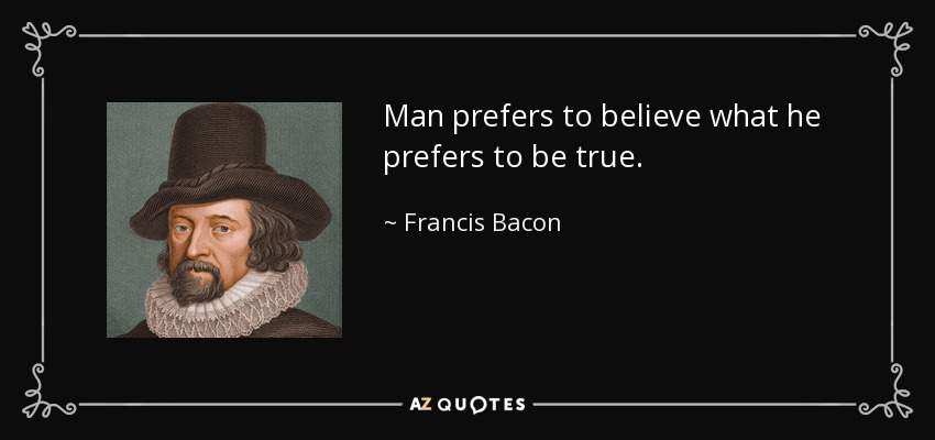 Man prefers to believe what he prefers to be true. - Francis Bacon