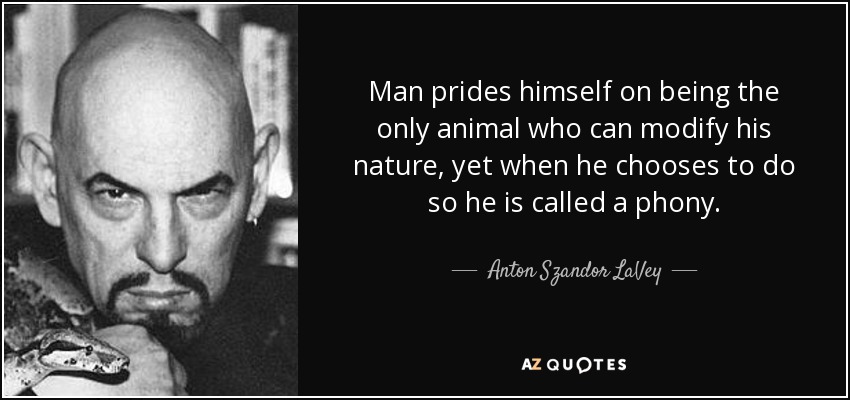 Man prides himself on being the only animal who can modify his nature, yet when he chooses to do so he is called a phony. - Anton Szandor LaVey