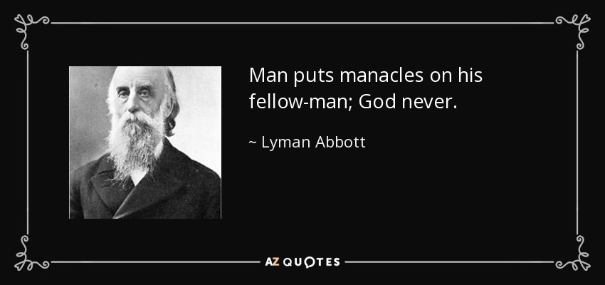 Man puts manacles on his fellow-man; God never. - Lyman Abbott