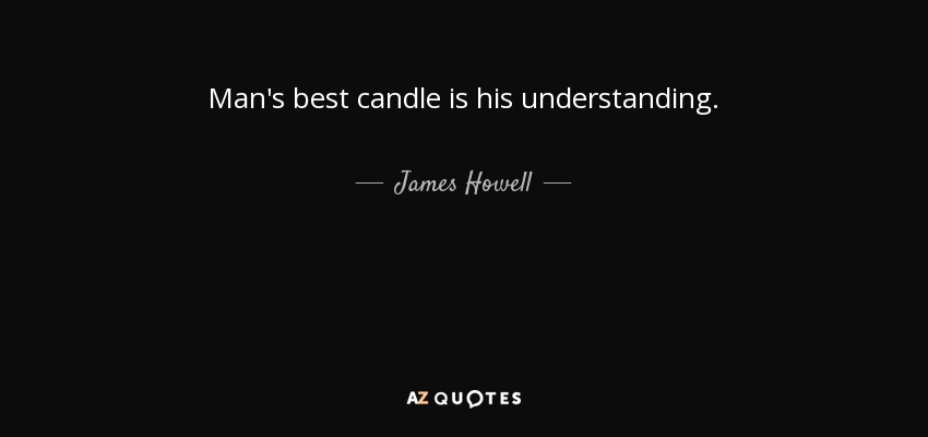 Man's best candle is his understanding. - James Howell