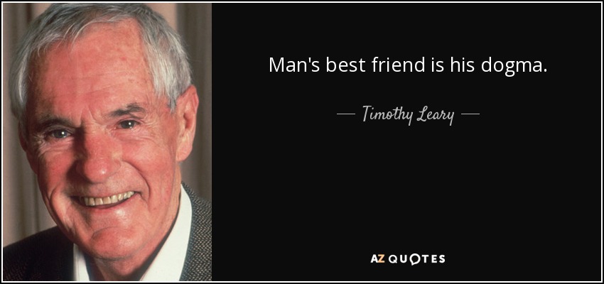Man's best friend is his dogma. - Timothy Leary