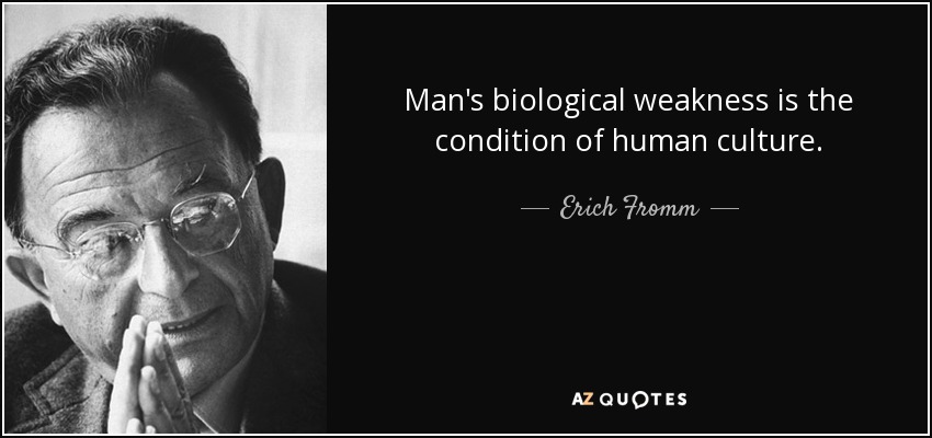 Man's biological weakness is the condition of human culture. - Erich Fromm