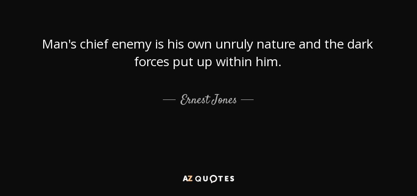 Man's chief enemy is his own unruly nature and the dark forces put up within him. - Ernest Jones