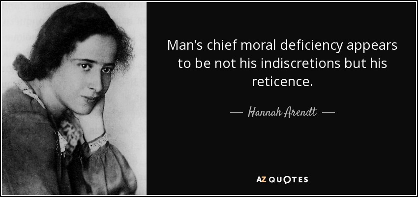 Man's chief moral deficiency appears to be not his indiscretions but his reticence. - Hannah Arendt