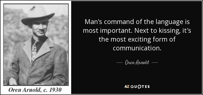 Man's command of the language is most important. Next to kissing, it's the most exciting form of communication. - Oren Arnold