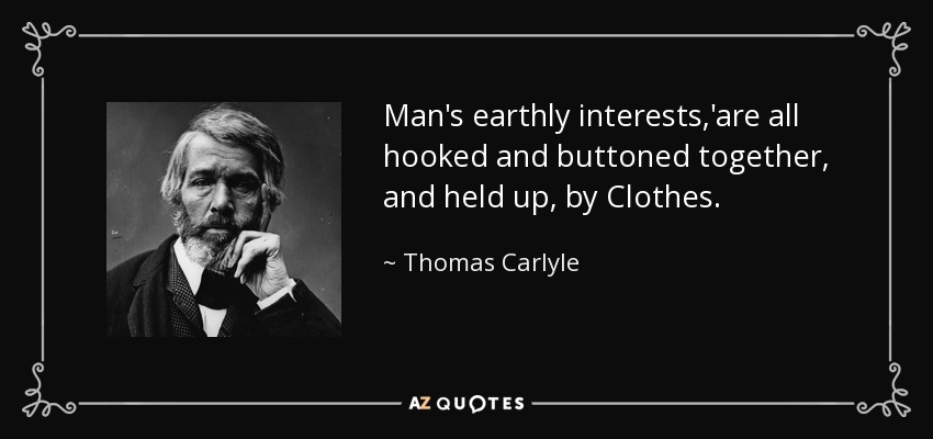 Man's earthly interests,'are all hooked and buttoned together, and held up, by Clothes. - Thomas Carlyle