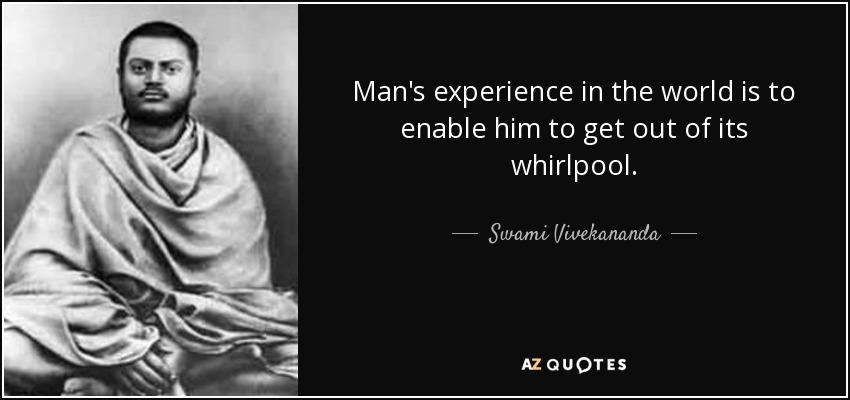 Man's experience in the world is to enable him to get out of its whirlpool. - Swami Vivekananda
