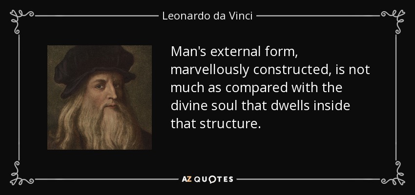 Man's external form, marvellously constructed, is not much as compared with the divine soul that dwells inside that structure. - Leonardo da Vinci