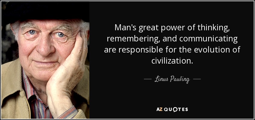 Man's great power of thinking, remembering, and communicating are responsible for the evolution of civilization. - Linus Pauling
