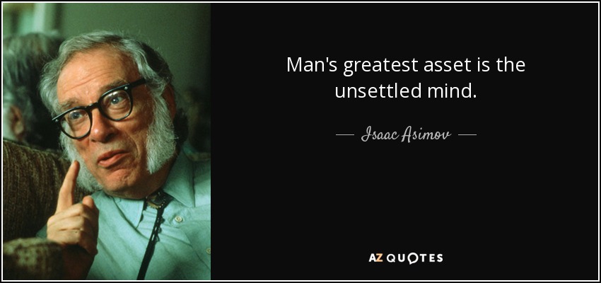 Man's greatest asset is the unsettled mind. - Isaac Asimov