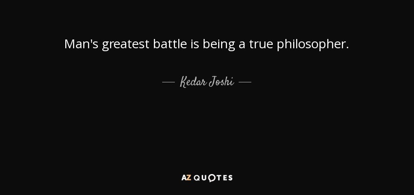 Man's greatest battle is being a true philosopher. - Kedar Joshi