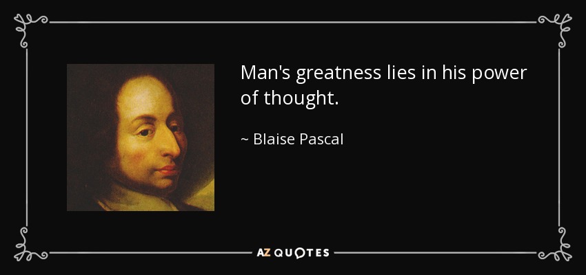 Man's greatness lies in his power of thought. - Blaise Pascal