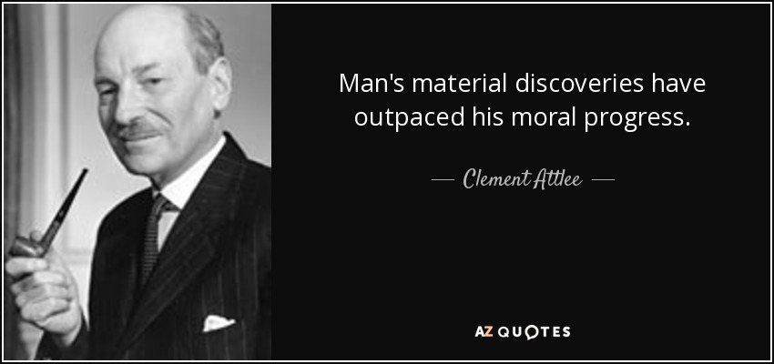 Man's material discoveries have outpaced his moral progress. - Clement Attlee