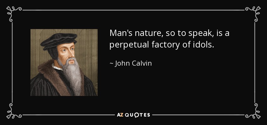 Man's nature, so to speak, is a perpetual factory of idols. - John Calvin