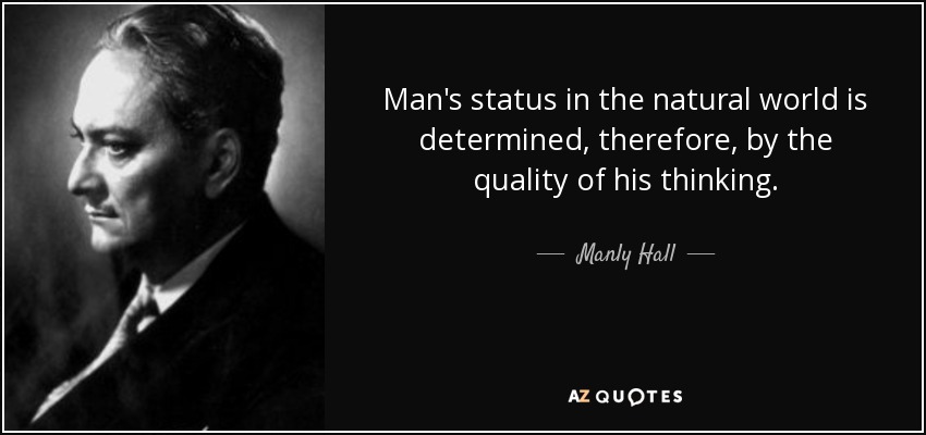 Man's status in the natural world is determined, therefore, by the quality of his thinking. - Manly Hall