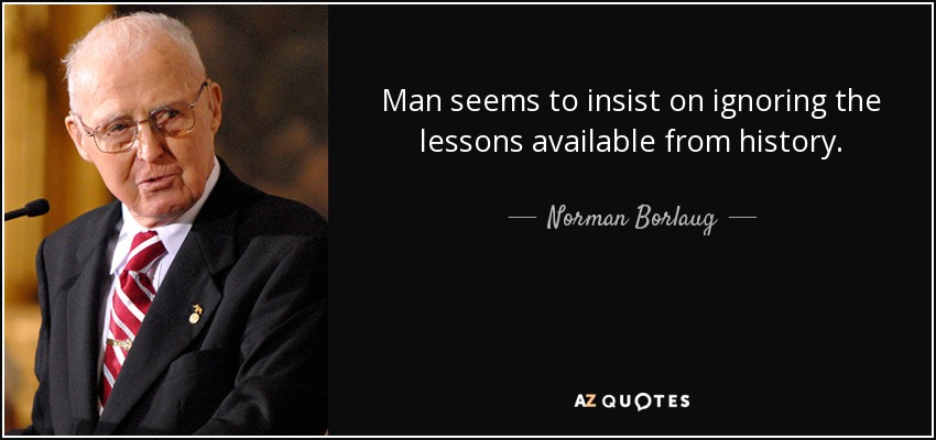 Man seems to insist on ignoring the lessons available from history. - Norman Borlaug