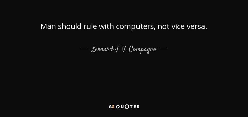 Man should rule with computers, not vice versa. - Leonard J. V. Compagno