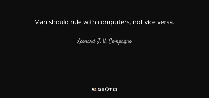 Man should rule with computers, not vice versa. - Leonard J. V. Compagno