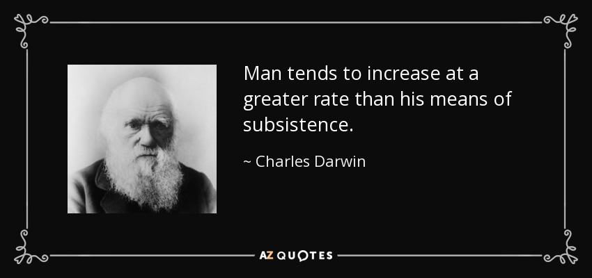 Man tends to increase at a greater rate than his means of subsistence. - Charles Darwin